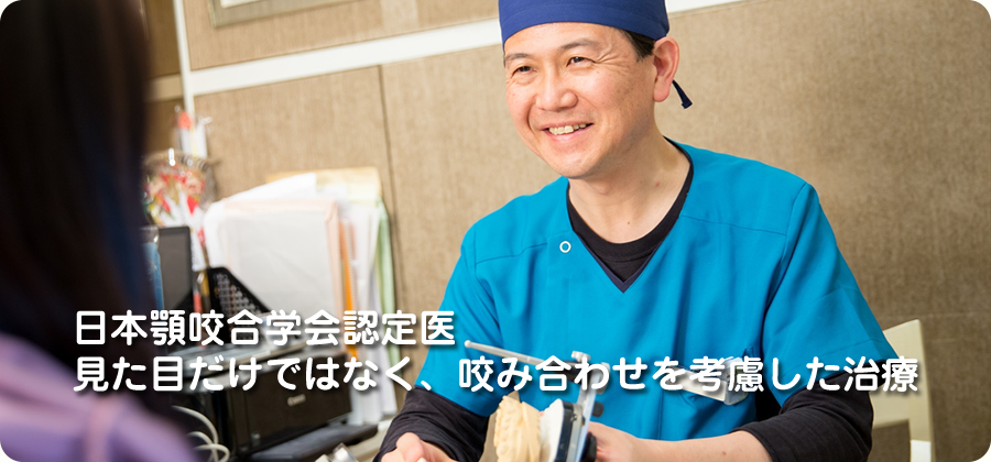 日本顎咬合学会認定医 見た目だけではなく、咬み合わせを考慮した治療